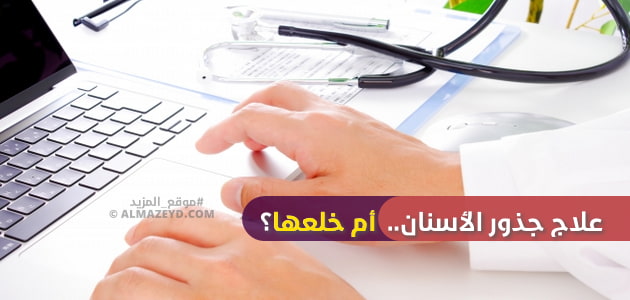 علاج جذور الأسنان.. أم خلعها؟