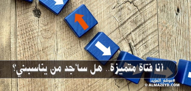 أنا فتاة متميزة.. هل سأجد من يناسبني؟