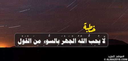 خطبة حول قول الله ﷻ ﴿لَّا يُحِبُّ اللَّهُ الْجَهْرَ بِالسُّوءِ مِنَ الْقَوْلِ﴾