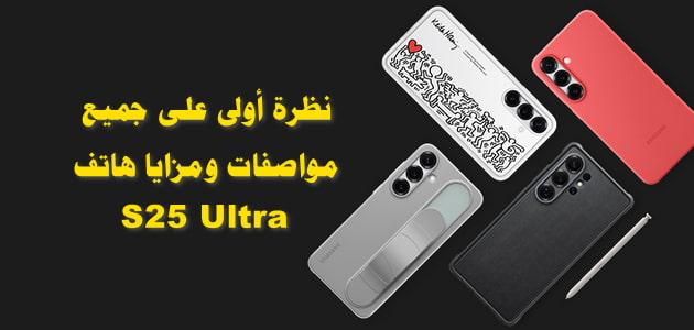 نظرة أولى على جميع مواصفات ومزايا هاتف S25 Ultra .. اكتشفه الآن